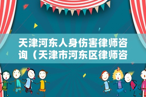天津河?xùn)|人身傷害律師咨詢（天津市河?xùn)|區(qū)律師咨詢）