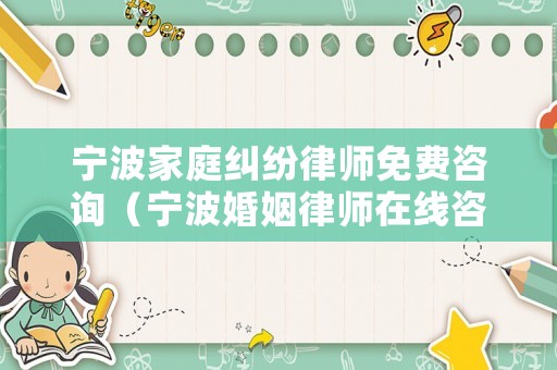 寧波家庭糾紛律師免費(fèi)咨詢（寧波婚姻律師在線咨詢免費(fèi)）