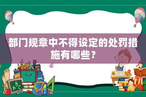 部門規(guī)章中不得設(shè)定的處罰措施有哪些？