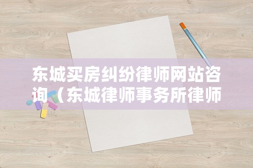 東城買房糾紛律師網(wǎng)站咨詢（東城律師事務(wù)所律師）