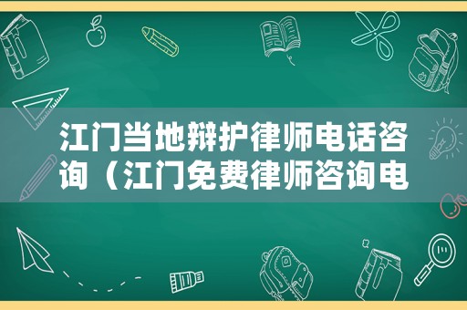 江門當(dāng)?shù)剞q護律師電話咨詢（江門免費律師咨詢電話）