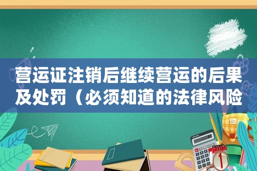 營運證注銷后繼續(xù)營運的后果及處罰（必須知道的法律風險）