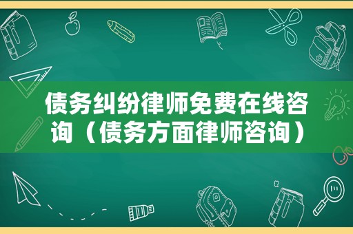 債務(wù)糾紛律師免費(fèi)在線(xiàn)咨詢(xún)（債務(wù)方面律師咨詢(xún)）