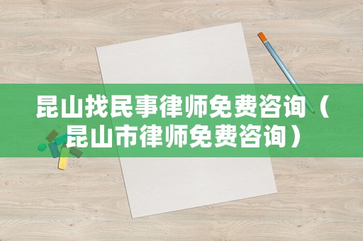 昆山找民事律師免費(fèi)咨詢（昆山市律師免費(fèi)咨詢）