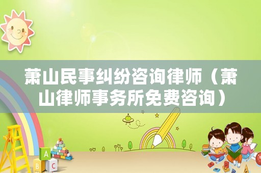 蕭山民事糾紛咨詢律師（蕭山律師事務(wù)所免費咨詢）