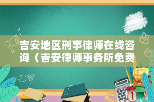 吉安地區(qū)刑事律師在線咨詢（吉安律師事務(wù)所免費(fèi)咨詢）