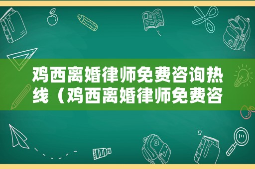 雞西離婚律師免費(fèi)咨詢熱線（雞西離婚律師免費(fèi)咨詢熱線電話）