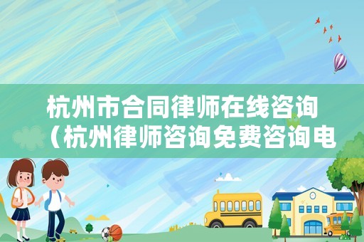 杭州市合同律師在線咨詢（杭州律師咨詢免費(fèi)咨詢電話）