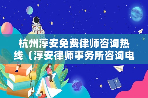 杭州淳安免費(fèi)律師咨詢熱線（淳安律師事務(wù)所咨詢電話）