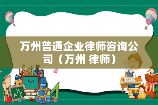 萬州普通企業(yè)律師咨詢公司（萬州 律師）