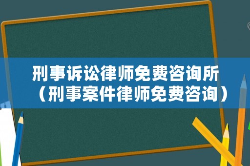 刑事訴訟律師免費咨詢所（刑事案件律師免費咨詢）