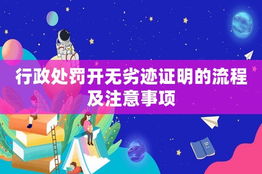 行政處罰開無(wú)劣跡證明的流程及注意事項(xiàng)