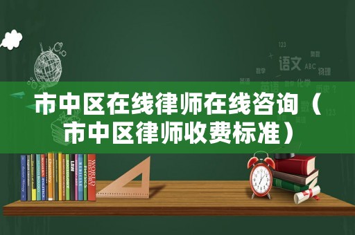 市中區(qū)在線律師在線咨詢（市中區(qū)律師收費標準）