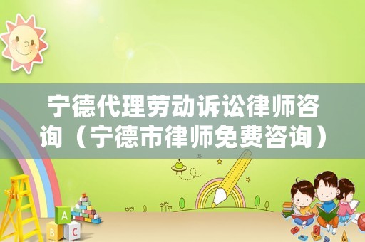 寧德代理勞動(dòng)訴訟律師咨詢(xún)（寧德市律師免費(fèi)咨詢(xún)）