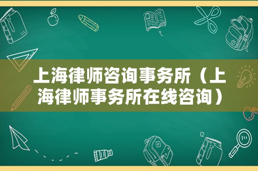 上海律師咨詢(xún)事務(wù)所（上海律師事務(wù)所在線(xiàn)咨詢(xún)）