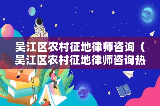 吳江區(qū)農(nóng)村征地律師咨詢（吳江區(qū)農(nóng)村征地律師咨詢熱線）