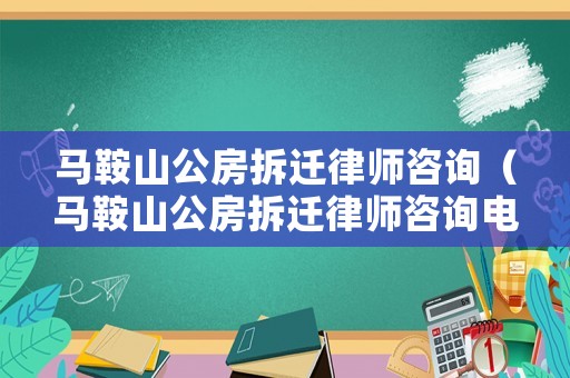 馬鞍山公房拆遷律師咨詢（馬鞍山公房拆遷律師咨詢電話號碼）