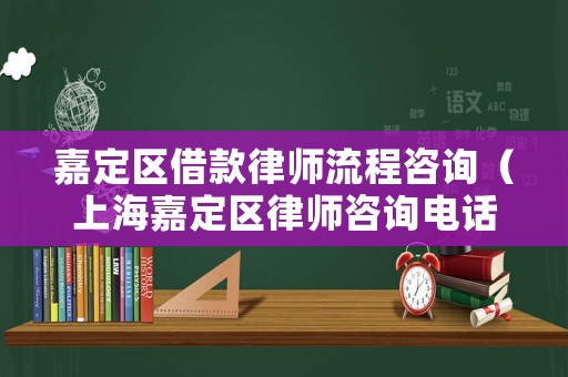 嘉定區(qū)借款律師流程咨詢（上海嘉定區(qū)律師咨詢電話）
