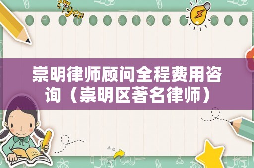 崇明律師顧問(wèn)全程費(fèi)用咨詢（崇明區(qū)著名律師）