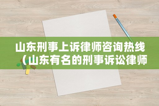 山東刑事上訴律師咨詢(xún)熱線（山東有名的刑事訴訟律師）