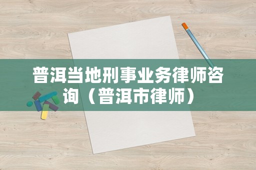 普洱當(dāng)?shù)匦淌聵I(yè)務(wù)律師咨詢（普洱市律師）