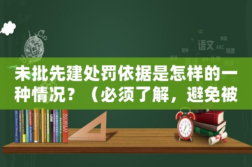 未批先建處罰依據(jù)是怎樣的一種情況？（必須了解，避免被處罰）