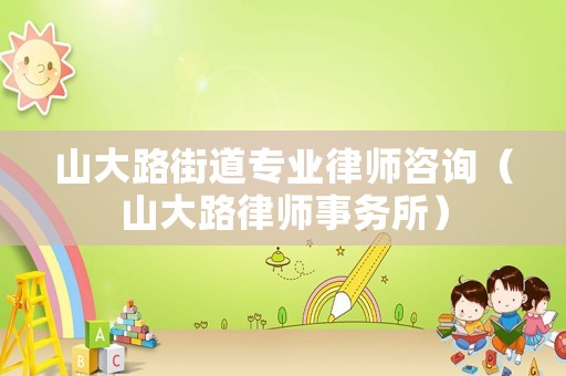 山大路街道專業(yè)律師咨詢（山大路律師事務(wù)所）