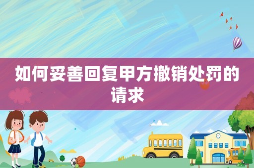 如何妥善回復(fù)甲方撤銷處罰的請求