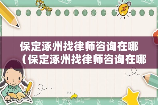 保定涿州找律師咨詢在哪（保定涿州找律師咨詢在哪里）