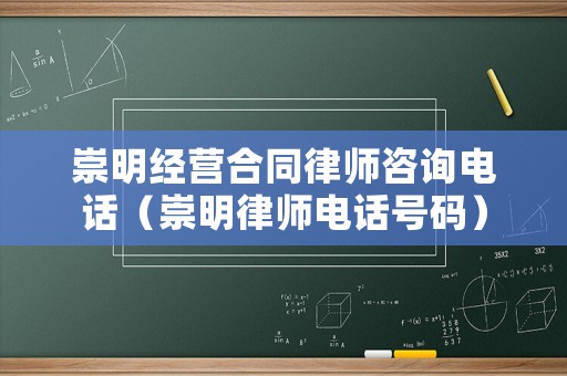 崇明經(jīng)營合同律師咨詢電話（崇明律師電話號碼）