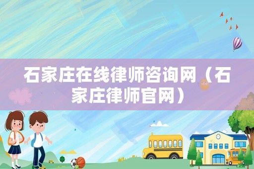 石家莊在線律師咨詢網(wǎng)（石家莊律師官網(wǎng)）