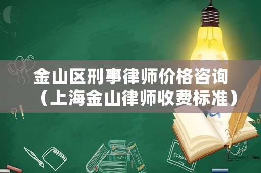 金山區(qū)刑事律師價(jià)格咨詢（上海金山律師收費(fèi)標(biāo)準(zhǔn)）