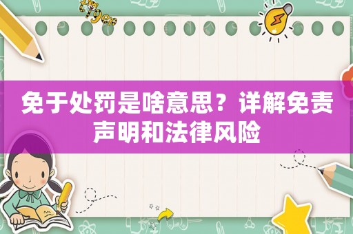 免于處罰是啥意思？詳解免責聲明和法律風險