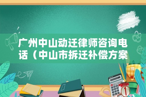 廣州中山動遷律師咨詢電話（中山市拆遷補償方案）