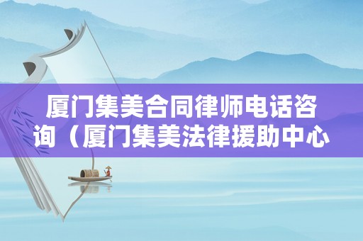 廈門集美合同律師電話咨詢（廈門集美法律援助中心）
