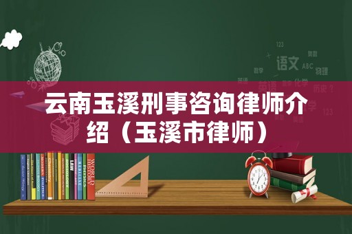 云南玉溪刑事咨詢律師介紹（玉溪市律師）