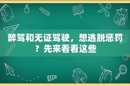 醉駕和無證駕駛，想逃脫懲罰？先來看看這些
