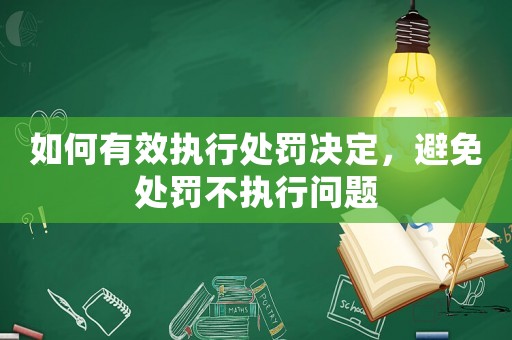 如何有效執(zhí)行處罰決定，避免處罰不執(zhí)行問(wèn)題