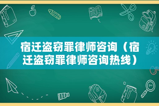 宿遷盜竊罪律師咨詢（宿遷盜竊罪律師咨詢熱線）