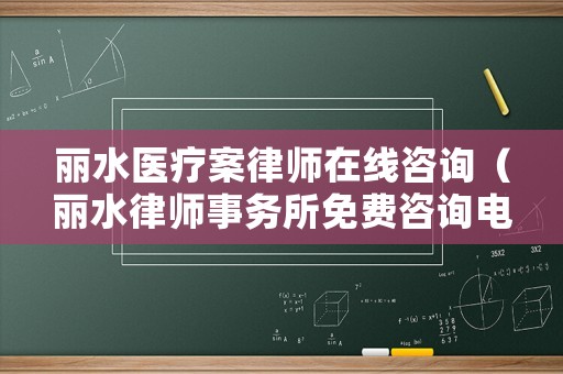 麗水醫(yī)療案律師在線咨詢（麗水律師事務所免費咨詢電話）