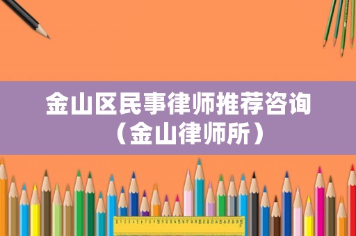 金山區(qū)民事律師推薦咨詢（金山律師所）