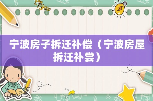 寧波房子拆遷補(bǔ)償（寧波房屋拆遷補(bǔ)嘗）