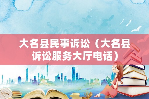 大名縣民事訴訟（大名縣訴訟服務(wù)大廳電話）
