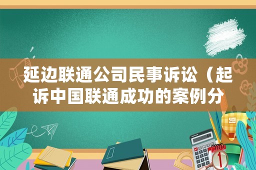 延邊聯(lián)通公司民事訴訟（起訴中國聯(lián)通成功的案例分析）