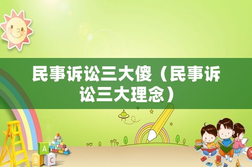 民事訴訟三大傻（民事訴訟三大理念）