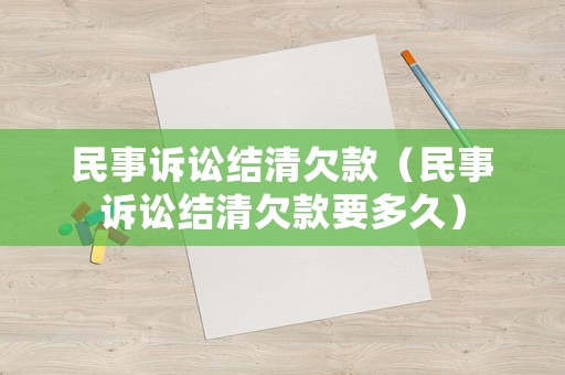 民事訴訟結(jié)清欠款（民事訴訟結(jié)清欠款要多久）