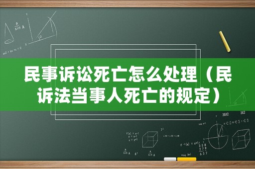 民事訴訟死亡怎么處理（民訴法當事人死亡的規(guī)定）
