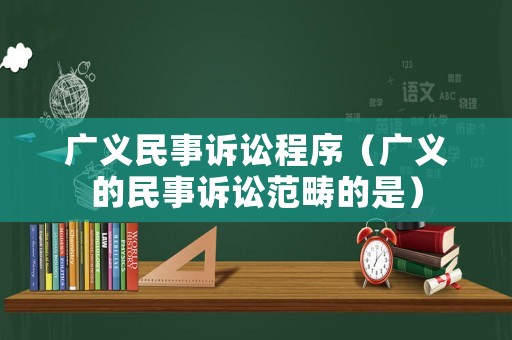 廣義民事訴訟程序（廣義的民事訴訟范疇的是）