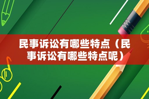 民事訴訟有哪些特點（民事訴訟有哪些特點呢）