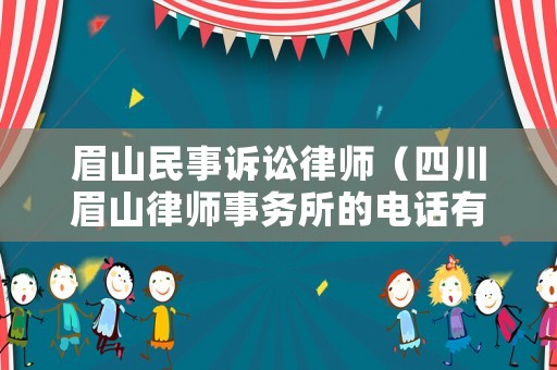 眉山民事訴訟律師（四川眉山律師事務(wù)所的電話有沒(méi)有）